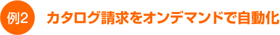 カタログ請求をオンデマンドで自動化